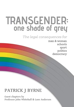 Transgender: One Shade of Grey: Legal Implications for Man & Woman, Schools, Sport, Politics, Democracy