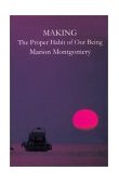 Making: The Proper Habit of Our Being: Essays Speculative, Reflective, Argumentative