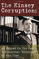 The Kinsey Corruption: An Expose on the Most Influential "Scientist" of Our Time