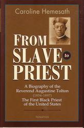 From Slave to Priest: A Biography of the Reverend Augustine Tolton (1854 - 1897) : First Black American Priest of the United States