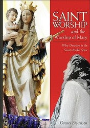 Saint Worship and the Worship of Mary: Why Devotion to the Saints Makes Sense