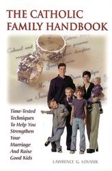 The Catholic Family Handbook: Time Tested Techniques to Help You Strengthen Your Marriage and Raise Good Kids