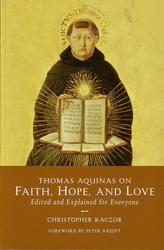 Thomas Aquinas on Faith Hope and Love: Edited and Explained for Everyone