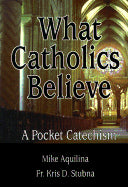 What Catholics Believe: A Pocket Catechism