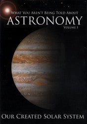 What You Aren't Being Told About Astronomy Vol 1: Our Created Solar System