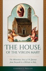 House of the Virgin Mary: The Miraculous Story of Its Journey from Nazareth to a Hillside in Italy