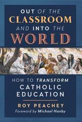 Out of the Classroom & into the World: How to Transform Catholic Education