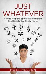 Just Whatever: Help the Spiritually Indifferent Find Beliefs That Really Matter