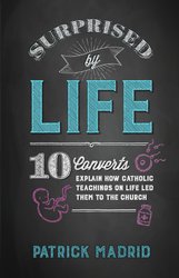 Surprised by Life: Ten Converts Explain How Catholic Teachings on Life Led Them to the Church