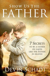 Show Us The Father: Seven Secrets to be a Father on Earth Like the Father in Heaven