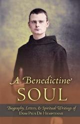 A Benedictine Soul :Biography, Letters, and Spiritual Writings of Dom Pius De Hemptinne